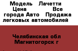  › Модель ­ Лачетти › Цена ­ 100 000 - Все города Авто » Продажа легковых автомобилей   . Челябинская обл.,Магнитогорск г.